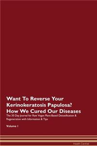 Want To Reverse Your Kerinokeratosis Papulosa? How We Cured Our Diseases. The 30 Day Journal for Raw Vegan Plant-Based Detoxification & Regeneration with Information & Tips Volume 1