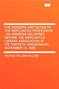 The Dangers and Duties of the Mercantile Profession: An Address Delivered Before the Mercantile Library Association at Its Thirtieth Anniversary, November 13, 1850