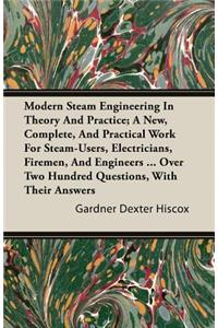 Modern Steam Engineering in Theory and Practice; A New, Complete, and Practical Work for Steam-Users, Electricians, Firemen, and Engineers ... Over Two Hundred Questions, with Their Answers