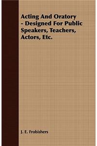 Acting and Oratory - Designed for Public Speakers, Teachers, Actors, Etc.