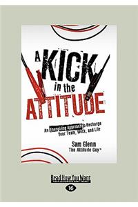 A Kick in the Attitude: An Energizing Approach to Recharge Your Team, Work, and Life (Large Print 16pt)