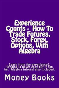 Experience Counts - How To Trade Futures, Stock, Forex, Options, With Algebra