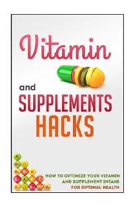 Vitamin and Supplements Hacks - How to Optimize Your Vitamin and Supplement Intake for Optimal Health