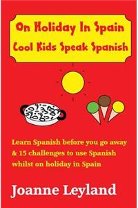 On Holiday in Spain Cool Kids Speak Spanish: Learn Spanish Before You Go Away & 15 Challenges to Use Spanish Whilst Away