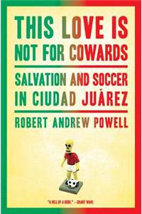 This Love Is Not for Cowards: Salvation and Soccer in Ciudad Juarez