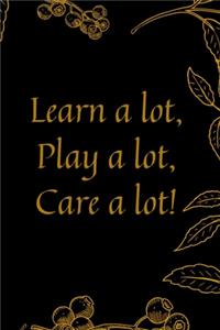 Learn a lot, play a lot, care a lot