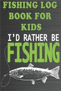 Fishing Log Book For Kids: I'd Rather Be Fishing - A Fishing Notebook for kids