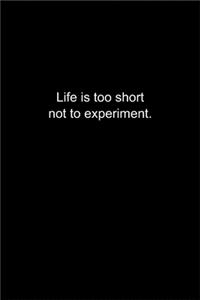 Life is too short not to experiment.