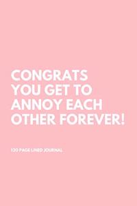 Congrats You Get To Annoy Each Other Forever!