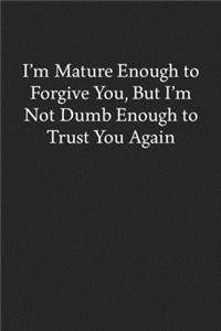 I'm Mature Enough to Forgive You, but I'm Not Dumb Enough to Trust You Again