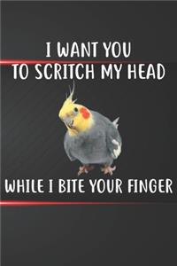 I Want You To Scritch My Head When I Bite Your Finger Cockatiel Notebook Journal