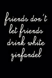 Friends Don't Let Friends Drink White Zinfandel