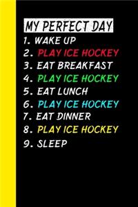 My Perfect Day Wake Up Play Ice Hockey Eat Breakfast Play Ice Hockey Eat Lunch Play Ice Hockey Eat Dinner Play Ice Hockey Sleep