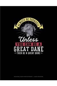 Always Be Yourself Unless You Can Be A Great Dane Then Be A Great Dane
