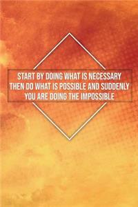 Start by Doing What Is Necessary Then Do What Is Possible and Suddenly You...