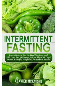 Intermittent Fasting: Learn How to Eat the Food You Love and Still Lose 5 to 10 Pounds in Less Than 30 Days! Proven Scientific Weightloss for Serious Results