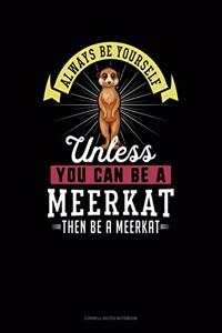 Always Be Yourself Unless You Can Be a Meerkat Then Be a Meerkat