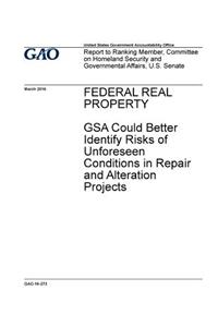 Federal real property, GSA could better identify risks of unforeseen conditions in repair and alteration projects