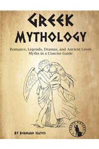 Greek Mythology: Romance, Legends, Dramas, and Ancient Greek Myths in a Concise Guide