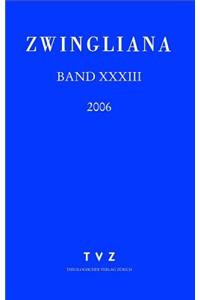 Zwingliana. Beitrage Zur Geschichte Zwinglis, Der Reformation Und Des Protestantismus in Der Schweiz / Zwingliana Band 33: JG 2006