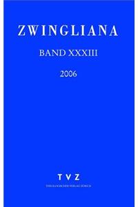 Zwingliana. Beitrage Zur Geschichte Zwinglis, Der Reformation Und Des Protestantismus in Der Schweiz / Zwingliana Band 33: JG 2006