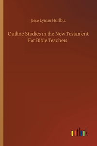 Outline Studies in the New Testament For Bible Teachers