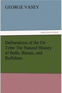 Delineations of the Ox Tribe the Natural History of Bulls, Bisons, and Buffaloes. Exhibiting All the Known Species and the More Remarkable Varieties o