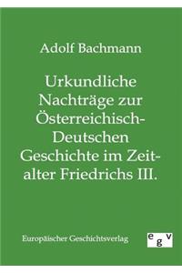 Urkundliche Nachträge zur Österreichisch-Deutschen Geschichte im Zeitalter Friedrichs III.