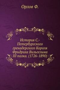 Istoriya S.-Peterburgskogo grenaderskogo Korolya Fridriha Vilgelma III polka. (1726-1890)