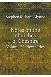 Notes on the churches of Cheshire Volume 32. New series