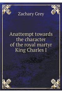 Anattempt Towards the Character of the Royal Martyr King Charles I