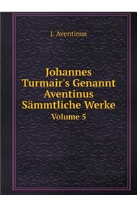 Johannes Turmair's Genannt Aventinus Sämmtliche Werke Volume 5