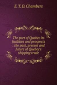 THE PORT OF QUEBEC ITS FACILITIES AND P