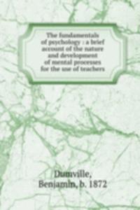 fundamentals of psychology : a brief account of the nature and development of mental processes for the use of teachers