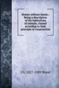 Homes without hands.: Being a description of the habitations of animals, classed according to their principle of construction.