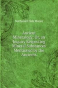 Ancient Mineralogy: Or, an Inquiry Respecting Mineral Substances Mentioned by the Ancients