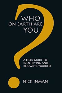 Who On Earth Are You? : A Field Guide To Identifying And Knowing Yourself