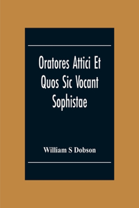 Oratores Attici Et Quos Sic Vocant Sophistae