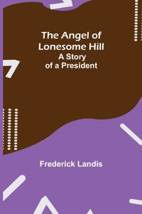 Angel of Lonesome Hill; A Story of a President