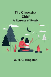 The Circassian Chief; A Romance of Russia