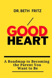 Good Heart: : A Roadmap to Becoming the Parent You Want to Be