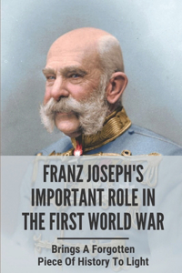 Franz Joseph's Important Role In The First World War