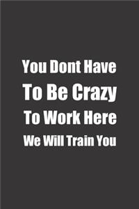 You Dont Have To Be Crazy To Work Here We Will Train You