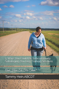 5 Ways You Could Be Subconciously Sabatoging You Dog Training Sessions