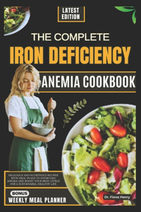 Complete Iron Deficiency Anemia Cookbook: Delicious and Nutritious Recipes with Meal Plans to Overcome Anemia and Boost Your Iron Levels for a Sustainable, Healthy Life