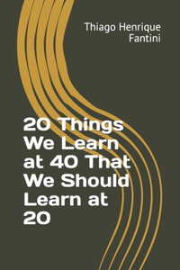 20 Things We Learn at 40 That We Should Learn at 20