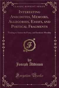 Interesting Anecdotes, Memoirs, Allegories, Essays, and Poetical Fragments