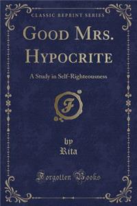 Good Mrs. Hypocrite: A Study in Self-Righteousness (Classic Reprint)