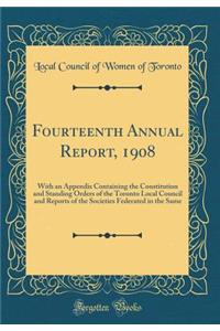 Fourteenth Annual Report, 1908: With an Appendix Containing the Constitution and Standing Orders of the Toronto Local Council and Reports of the Societies Federated in the Same (Classic Reprint)