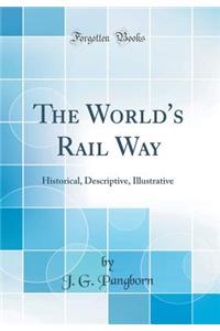 The World's Rail Way: Historical, Descriptive, Illustrative (Classic Reprint)